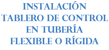 INSTALACIÓN TABLERO DE CONTROL EN TUBERÍA FLEXIBLE O RÍGIDA