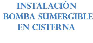 INSTALACIÓN BOMBA SUMERGIBLE EN CISTERNA